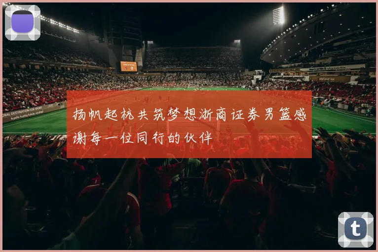 扬帆起杭共筑梦想浙商证券男篮感谢每一位同行的伙伴