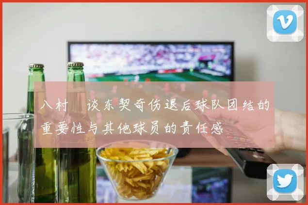 八村塁谈东契奇伤退后球队团结的重要性与其他球员的责任感