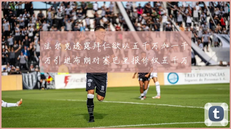 法尔克透露拜仁欲以五千万加一千万引进布朗对塞巴里报价仅五千万