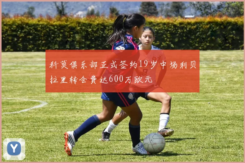 科莫俱乐部正式签约19岁中场利贝拉里转会费达600万欧元