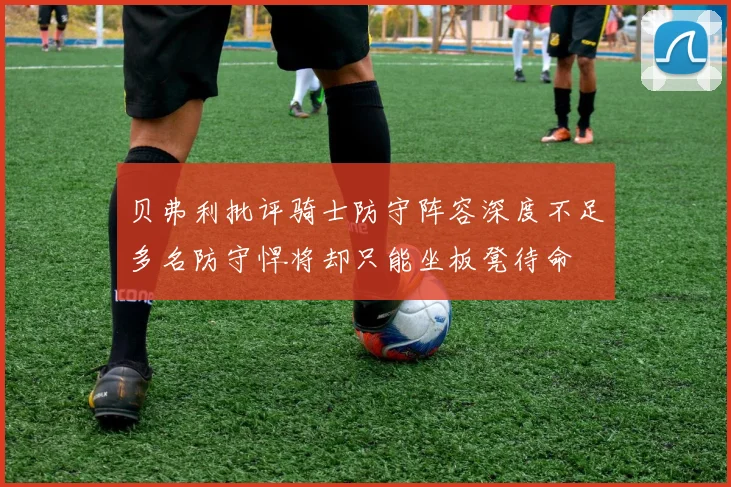 贝弗利批评骑士防守阵容深度不足多名防守悍将却只能坐板凳待命