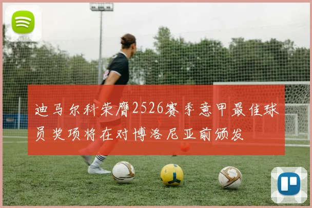 迪马尔科荣膺2526赛季意甲最佳球员奖项将在对博洛尼亚前颁发