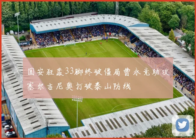 国安狂轰33脚终破僵局曹永竞助攻塞尔吉尼奥打破泰山防线