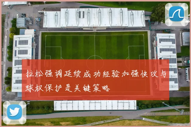 拉松强调延续成功经验加强快攻与球权保护是关键策略