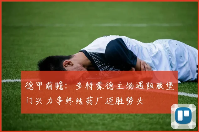 德甲前瞻：多特蒙德主场遇阻狼堡门兴力争终结药厂连胜势头
