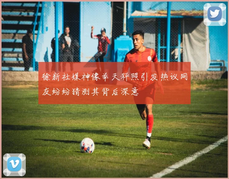 徐新社媒神像举天秤照引发热议网友纷纷猜测其背后深意