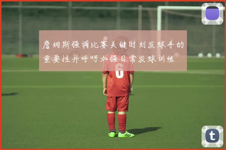 詹姆斯强调比赛关键时刻发球手的重要性并呼吁加强日常发球训练